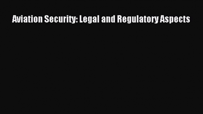 Download Aviation Security: Legal and Regulatory Aspects PDF Free