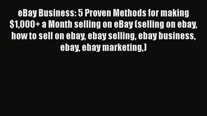 [Read book] eBay Business: 5 Proven Methods for making $1000+ a Month selling on eBay (selling