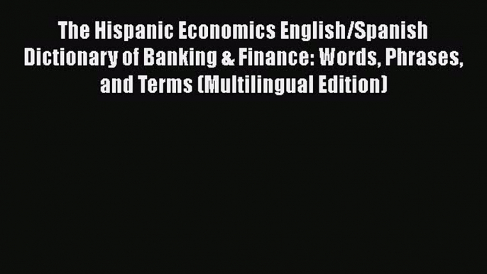 [Read book] The Hispanic Economics English/Spanish Dictionary of Banking & Finance: Words Phrases