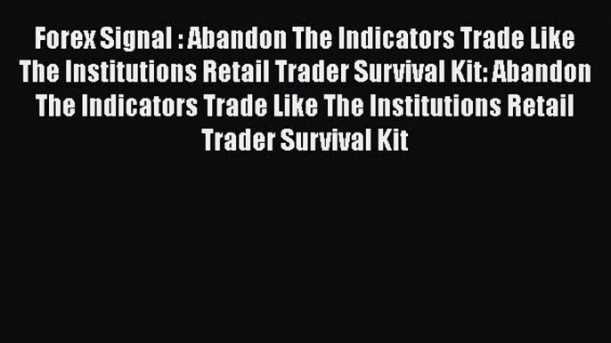 [Read book] Forex Signal : Abandon The Indicators Trade Like The Institutions Retail Trader