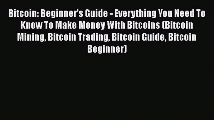 [Read book] Bitcoin: Beginner's Guide - Everything You Need To Know To Make Money With Bitcoins