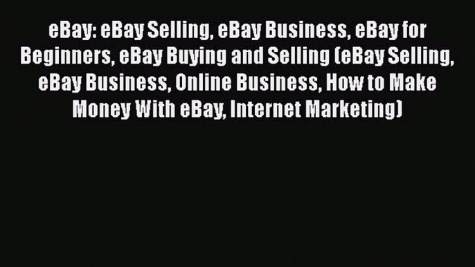 [Read book] eBay: eBay Selling eBay Business eBay for Beginners eBay Buying and Selling (eBay