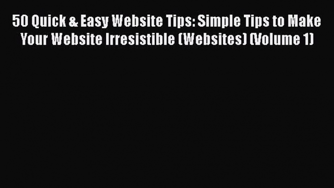 Read 50 Quick & Easy Website Tips: Simple Tips to Make Your Website Irresistible (Websites)