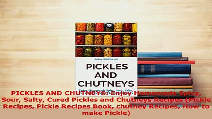 Download  PICKLES AND CHUTNEYS Enjoy Homemade Spicy Sour Salty Cured Pickles and Chutneys Recipes PDF Online