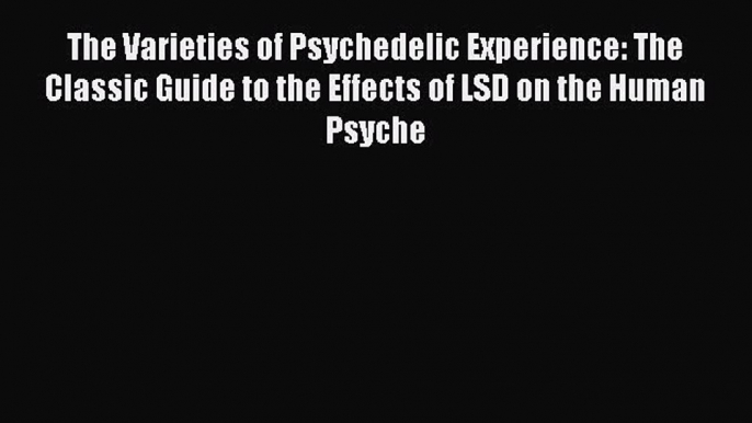 PDF The Varieties of Psychedelic Experience: The Classic Guide to the Effects of LSD on the