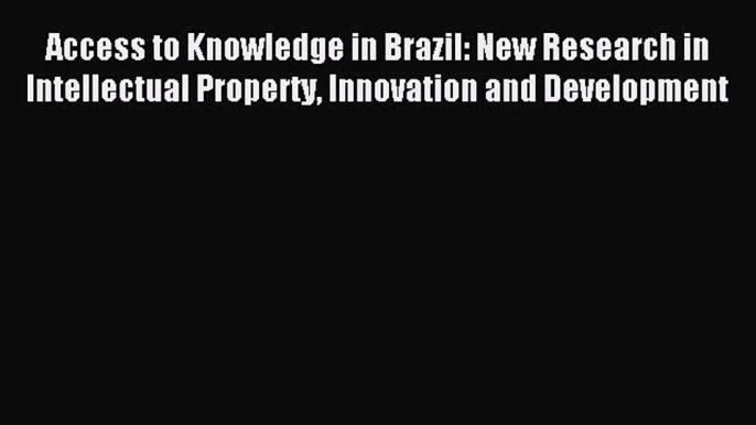 [Download PDF] Access to Knowledge in Brazil: New Research in Intellectual Property Innovation