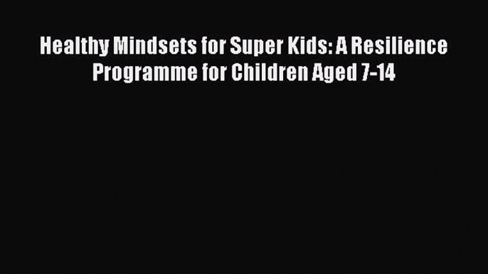 [Read book] Healthy Mindsets for Super Kids: A Resilience Programme for Children Aged 7-14