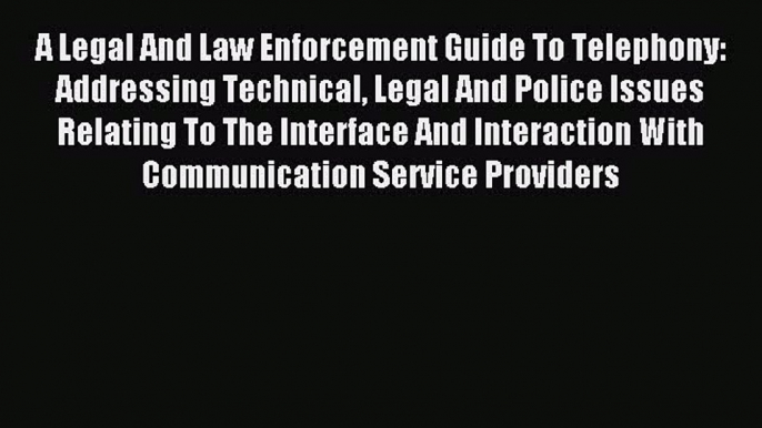 [Download PDF] A Legal And Law Enforcement Guide To Telephony: Addressing Technical Legal And