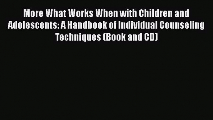 [Read book] More What Works When with Children and Adolescents: A Handbook of Individual Counseling