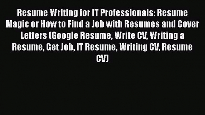 [Read book] Resume Writing for IT Professionals: Resume Magic or How to Find a Job with Resumes