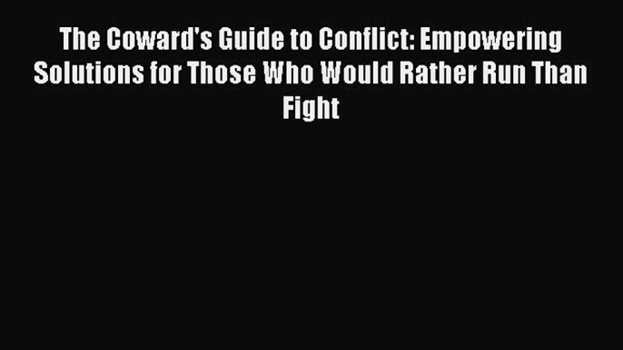 [Read book] The Coward's Guide to Conflict: Empowering Solutions for Those Who Would Rather