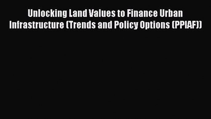 [Read book] Unlocking Land Values to Finance Urban Infrastructure (Trends and Policy Options