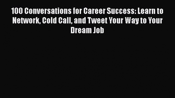 [Read book] 100 Conversations for Career Success: Learn to Network Cold Call and Tweet Your