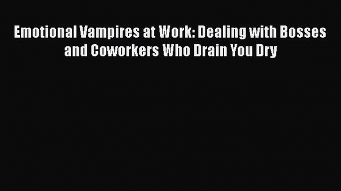 [Read book] Emotional Vampires at Work: Dealing with Bosses and Coworkers Who Drain You Dry