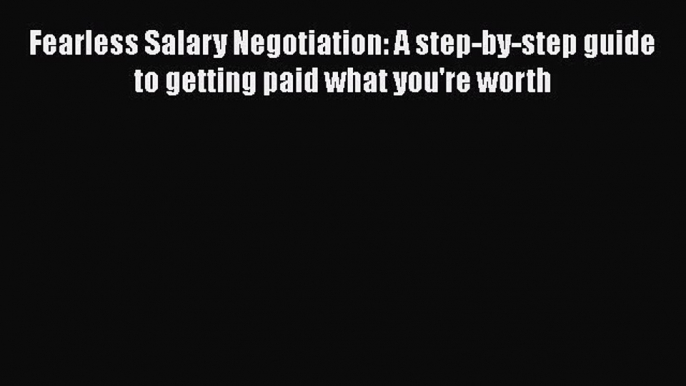 [Read book] Fearless Salary Negotiation: A step-by-step guide to getting paid what you're worth