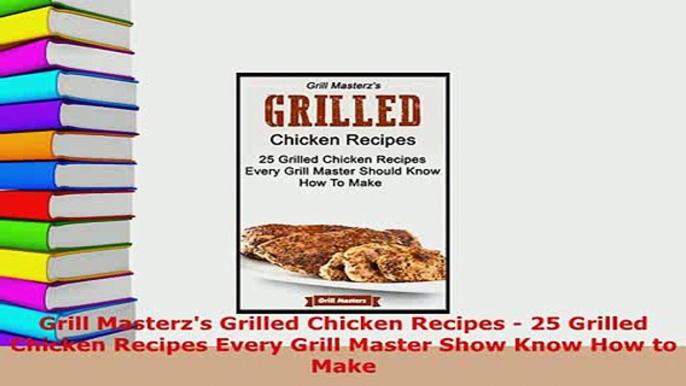 Download  Grill Masterzs Grilled Chicken Recipes  25 Grilled Chicken Recipes Every Grill Master Read Online
