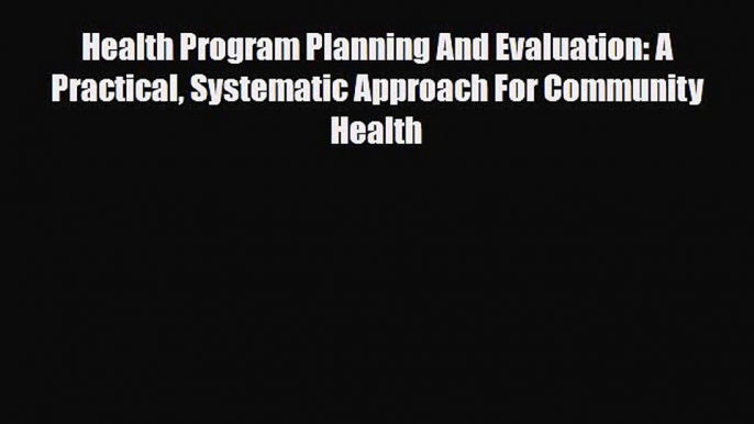 Health Program Planning And Evaluation: A Practical Systematic Approach For Community Health