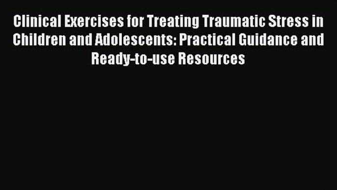 [Read book] Clinical Exercises for Treating Traumatic Stress in Children and Adolescents: Practical