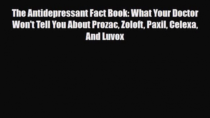 The Antidepressant Fact Book: What Your Doctor Won't Tell You About Prozac Zoloft Paxil Celexa