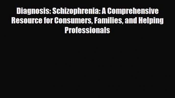 Diagnosis: Schizophrenia: A Comprehensive Resource for Consumers Families and Helping Professionals