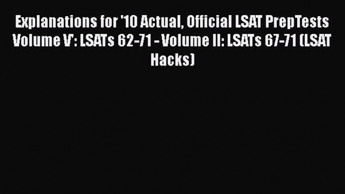 Download Explanations for '10 Actual Official LSAT PrepTests Volume V': LSATs 62-71 - Volume