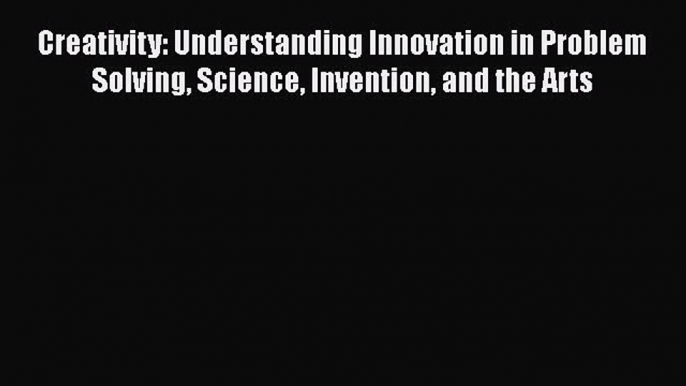 [Read book] Creativity: Understanding Innovation in Problem Solving Science Invention and the