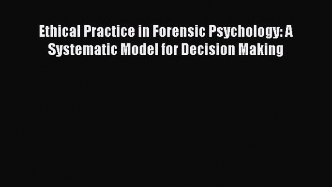 [Read book] Ethical Practice in Forensic Psychology: A Systematic Model for Decision Making