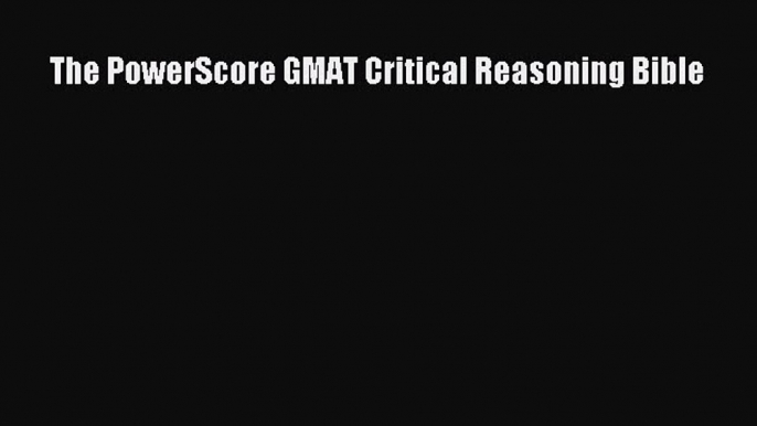 PDF The PowerScore GMAT Critical Reasoning Bible  Read Online