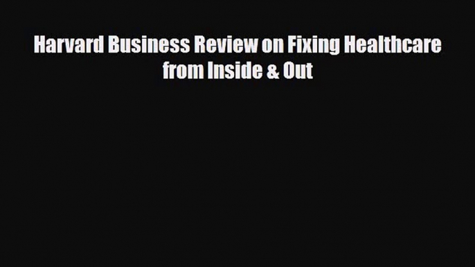 Harvard Business Review on Fixing Healthcare from Inside & Out [Read] Online