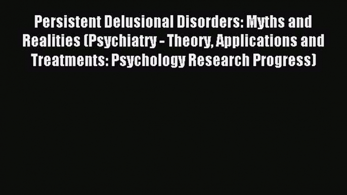 Read Persistent Delusional Disorders: Myths and Realities (Psychiatry - Theory Applications