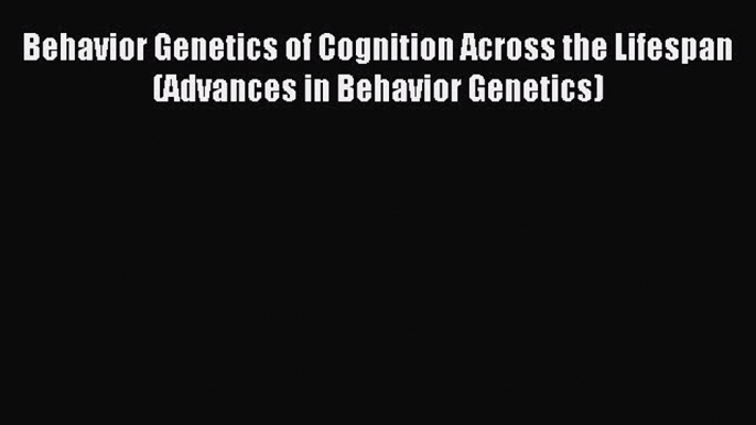 Read Behavior Genetics of Cognition Across the Lifespan (Advances in Behavior Genetics) Ebook