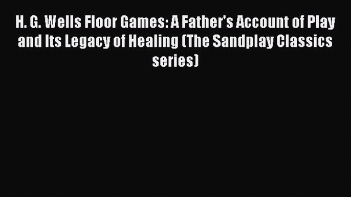 Read H. G. Wells Floor Games: A Father's Account of Play and Its Legacy of Healing (The Sandplay