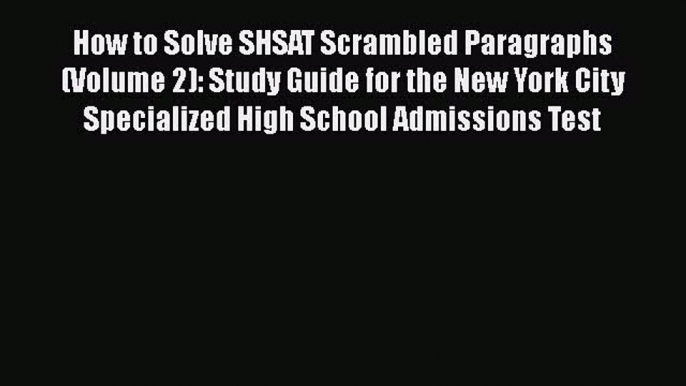 PDF How to Solve SHSAT Scrambled Paragraphs (Volume 2): Study Guide for the New York City Specialized