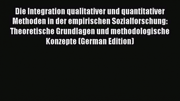 Read Die Integration qualitativer und quantitativer Methoden in der empirischen Sozialforschung: