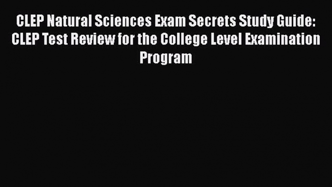 Download CLEP Natural Sciences Exam Secrets Study Guide: CLEP Test Review for the College Level