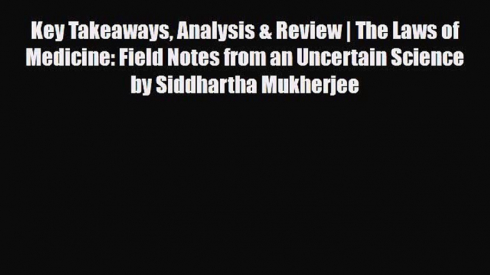 Key Takeaways Analysis & Review | The Laws of Medicine: Field Notes from an Uncertain Science