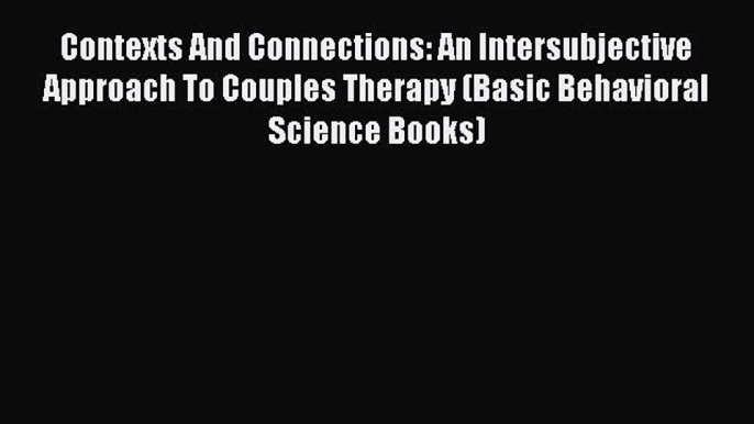 [Read book] Contexts And Connections: An Intersubjective Approach To Couples Therapy (Basic