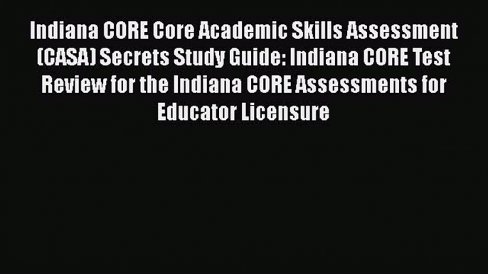 Download Indiana CORE Core Academic Skills Assessment (CASA) Secrets Study Guide: Indiana CORE