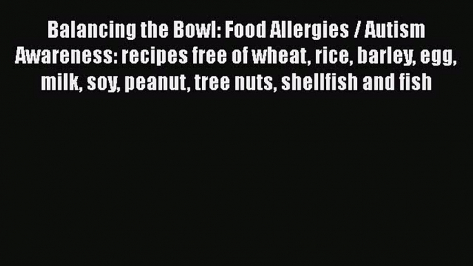 [Read book] Balancing the Bowl: Food Allergies / Autism Awareness: recipes free of wheat rice