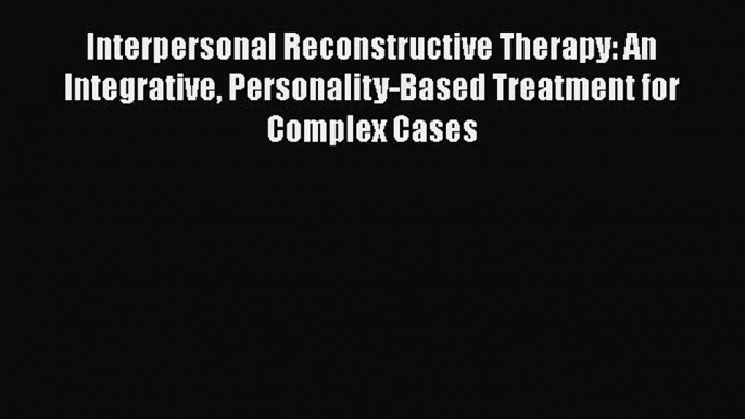 [Read book] Interpersonal Reconstructive Therapy: An Integrative Personality-Based Treatment