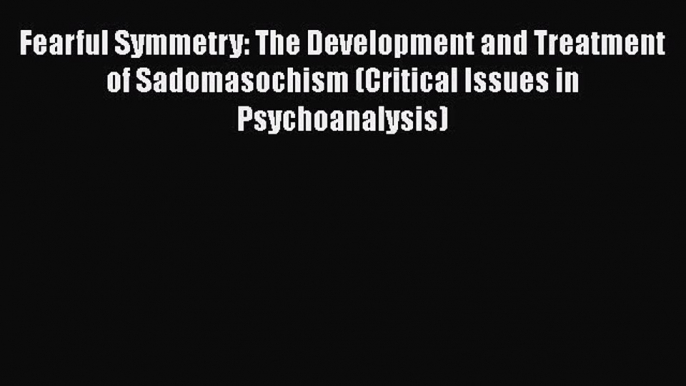 [Read book] Fearful Symmetry: The Development and Treatment of Sadomasochism (Critical Issues