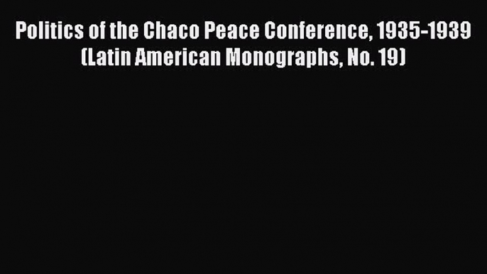 [Download PDF] Politics of the Chaco Peace Conference 1935-1939 (Latin American Monographs