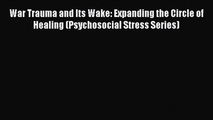 [Read book] War Trauma and Its Wake: Expanding the Circle of Healing (Psychosocial Stress Series)