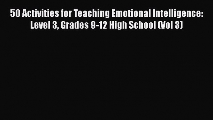 [Read book] 50 Activities for Teaching Emotional Intelligence: Level 3 Grades 9-12 High School