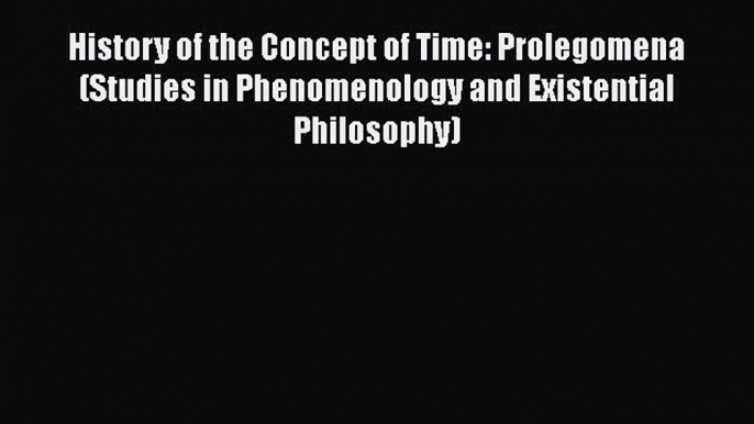 Read History of the Concept of Time: Prolegomena (Studies in Phenomenology and Existential