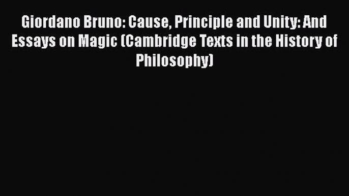 Read Giordano Bruno: Cause Principle and Unity: And Essays on Magic (Cambridge Texts in the