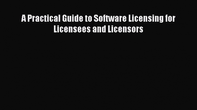 [Download PDF] A Practical Guide to Software Licensing for Licensees and Licensors Read Free