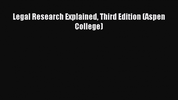 [Download PDF] Legal Research Explained Third Edition (Aspen College) Read Online