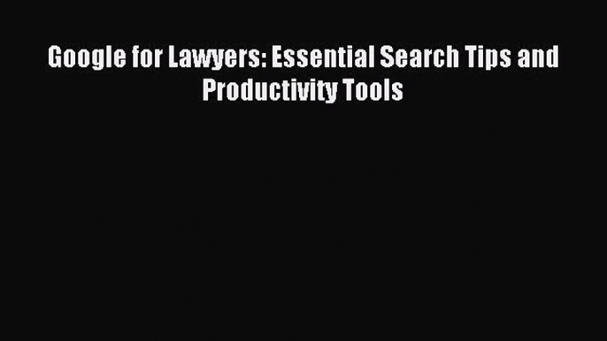 [Download PDF] Google for Lawyers: Essential Search Tips and Productivity Tools Ebook Free