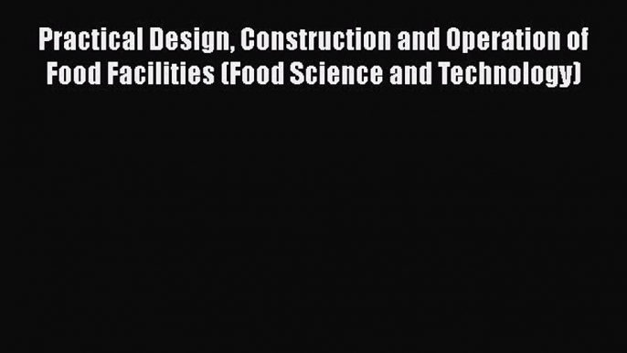 [Read Book] Practical Design Construction and Operation of Food Facilities (Food Science and